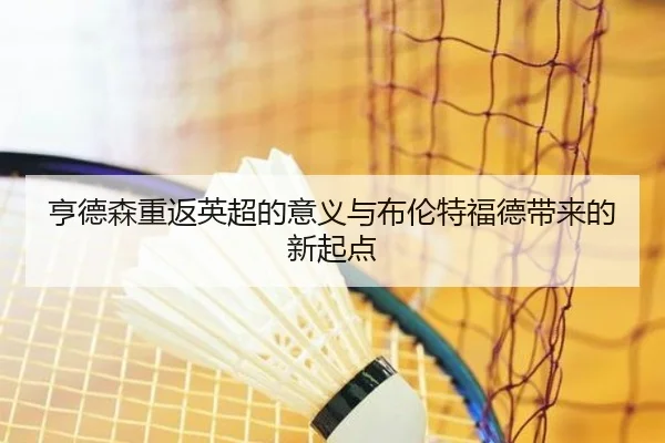 亨德森重返英超的意义与布伦特福德带来的新起点